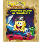Bob l'�ponge - un pour tous, tous pirates ! - comment devenir un flibustier ! (jeunesse)