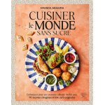 Cuisiner le monde sans sucre - embarquez pour une aventure culinaire inédite avec 90 recettes cétogènes ... Cuisiner le monde sans sucre - embarquez pour une aventure culinaire inédite avec 90 recettes cétogènes ...
