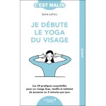 Je d�bute le yoga du visage - les 34 pratiques essentielles pour un visage lisse, tonifi� et �clatant ...