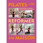 Pilates reformer � la maison - 50 exercices et 30 s�ances pour un corps plus tonique (reli�)