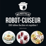 Mes recettes au robot - cuiseur - 150 idées faciles et rapides ! (broché) Mes recettes au robot - cuiseur - 150 idées faciles et rapides ! (broché)