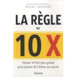 La r�gle du 10 x - penser 10 fois plus grand pour passer de l'�chec au succ�s (broch�)