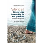 Silence ! je reprends le contr�le de ma gu�rison - des pratiques concr�tes pour traverser la douleur, ...