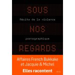 Sous nos regards - r�cits de la violence pornographique (broch�)