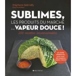 Sublimes, les produits du march� � la vapeur douce ! - 200 recettes incontournables (reli�)