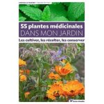 55 plantes médicinales dans mon jardin - les cultiver, les récolter, les conserver 55 plantes médicinales dans mon jardin - les cultiver, les récolter, les conserver