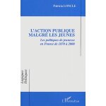 L'action publique malgre les jeunes - les politiques de jeunesse en france de 1870 a 2000