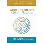 Acupuncturists mean business: a guide to creating a profitable and prospering acupuncture practice