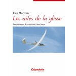 Les ailes de la glisse - les planeurs, des origines a nos jours