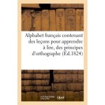 Alphabet fran�ais contenant des le�ons pour apprendre a lire, des principes d'orthographe