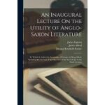 An inaugural lecture on the utility of anglo - saxon literature: to which is added the geography of europe, ...