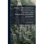 Anales diplom�tico y militar de la guerra del paraguay, (spanish edition)