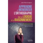 Apprendre et mmoriser l'orthographe par la logique et le raisonnement - l'origine de 800 mots et expressions ...