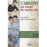 L'argent au coeur de notre vie - adopter de nouvelles attitudes, devenir responsable, atteindre la r�ussite ...
