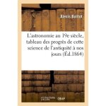 L'astronomie au 19e si�cle, tableau des progr�s de cette science de l'antiquit� a nos jours