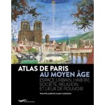 Atlas de paris au moyen age - espace urbain, habitat, soci�t�, religion et lieux de pouvoir
