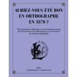 Auriez - vous et� bon en orthographe en 1870 ? - 150 questions difficiles et charmantes issues des exercices ...