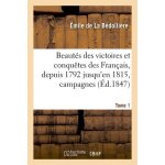 Beaut�s des victoires & conqu�tes des fran�ais, de 1792 jusqu'en 1815, r�cit des campagnes tome 1