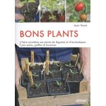 Bons plants - faire soi - m�me ses plants de l�gumes et d'aromatiques par semis, greffes et boutures