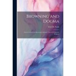 Browning and dogma; seven lectures on browning's attitude towards dogmatic religion