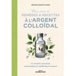 Mon cahier de remdes & recettes a l'argent collodal - un remde ancestral, antiseptique & antibiotique ...