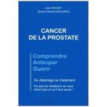 Cancer de la prostate, comprendre, anticiper, gu�rir - du d�pistage au traitement, ce que les m�decins ...