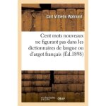 Cent mots nouveaux ne figurant pas dans les dictionnaires de langue ou d'argot fran�ais