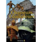 Chasseurs et gladiateurs - l'�pop�e des h�ros de l'ar�ne