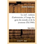Le ciel: notions d'astronomie, a l'usage des gens du monde et de la jeunesse (3e edition)
