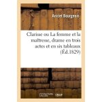 Clarisse ou la femme et la ma�tresse, drame en trois actes et en six tableaux