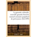 La garantie coloniale, nouvelle garantie fonci�re manuel annuaire perp�tuel de pr�voyance