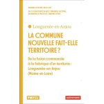 La commune nouvelle fait - elle territoire ? - de la fusion communale a la fabrique d'un territoire : ...