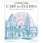 Comprendre l'art des eglises - dcoder l'architecture chrtienne et ses dcors