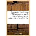 Congr�s des 9 et 10 mars 1924 : rapports : contre la cession des monopoles, salaires, vie ch�re, . . ...