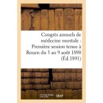 Congr�s annuels de m�decine mentale : premi�re session tenue a rouen du 5 au 9 aout 1890,