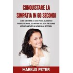 Conquistare la simpatia in 60 secondi - come mettere le basi per il successo professionale, gli affari ...