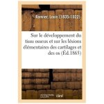 Consid�rations sur le d�veloppement du tissu osseux et sur les l�sions el�mentaires des cartilages