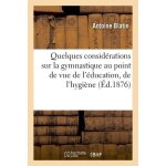 Quelques consid�rations sur la gymnastique au point de vue de l'�ducation, de l'hygi�ne