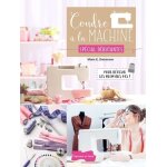 Coudre a la machine sp�cial d�butantes - pour r�ussir ses premiers pas !