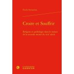 Croire et souffrir - religion et pathologie dans le roman de la seconde moitié du xixe siècle Croire et souffrir - religion et pathologie dans le roman de la seconde moitié du xixe siècle