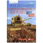 A la d�couverte des moissonneuses - batteuses 1920 - 1990 - tome 3