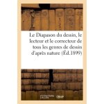 Le diapason du dessin, ou le lecteur et le correcteur de tous les genres de dessin d'apr�s nature