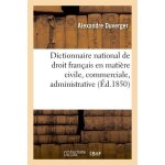Dictionnaire national de droit fran�ais en mati�re civile, commerciale, administrative et politique