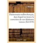 Dictionnaire - wallon - fran�ais, dans lequel on trouve la correction de nos idiotismes vicieux