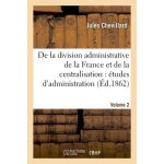 De la division administrative de la france et de la centralisation volume 2