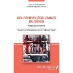 Dix femmes ecrivaines du b�nin - histoires de ma famille - sophie adonon, harmonie byll catarya, ana�s ...