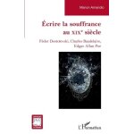Ecrire la souffrance au xixe siècle - fédor dostoïevski, charles baudelaire, edgar allan poe Ecrire la souffrance au xixe siècle - fédor dostoïevski, charles baudelaire, edgar allan poe