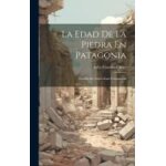 La edad de la piedra en patagonia: estudio de arqueolog�a comparada