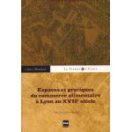 Espaces et pratiques du commerce alimentaire a lyon au xviie siècle - l'économie du quotidien Espaces et pratiques du commerce alimentaire a lyon au xviie siècle - l'économie du quotidien