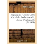 Esquisse sur l'orient. lettre a m. de la rochefoucauld, duc de doudeauville, sur la gr�ce actuelle: , ...